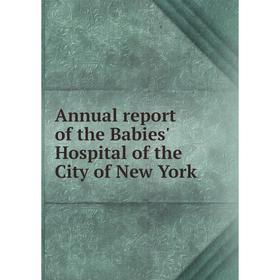 

Книга Annual report of the Babies' Hospital of the City of New York