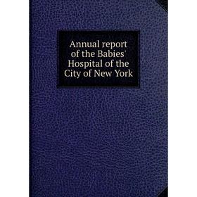 

Книга Annual report of the Babies' Hospital of the City of New York