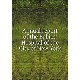 

Книга Annual report of the Babies' Hospital of the City of New York