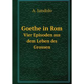 

Книга Goethe in Rom. Vier Episoden aus dem Leben des Grossen. A. Jandolo