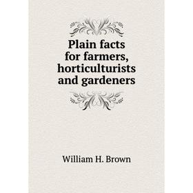

Книга Plain facts for farmers, horticulturists and gardeners. William H. Brown