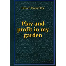

Книга Play and profit in my garden. Roe Edward Payson