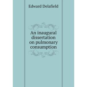 

Книга An inaugural dissertation on pulmonary consumption. Edward Delafield