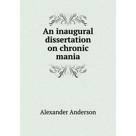 

Книга An inaugural dissertation on chronic mania. Alexander Anderson
