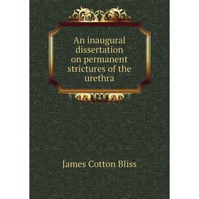 

Книга An inaugural dissertation on permanent strictures of the urethra. James Cotton Bliss