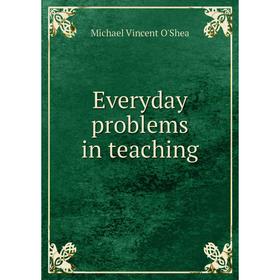 

Книга Everyday problems in teaching. Michael Vincent O'Shea