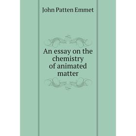 

Книга An essay on the chemistry of animated matter. John Patten Emmet