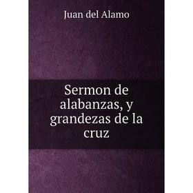 

Книга Sermon de alabanzas, y grandezas de la cruz. Juan del Alamo