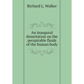 

Книга An inaugural dissertation on the perspirable fluids of the human body. Richard L. Walker