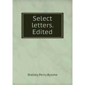 

Книга Select letters. Edited. Shelley Percy Bysshe