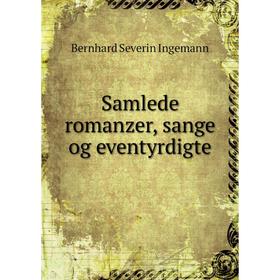 

Книга Samlede romanzer, sange og eventyrdigte. Bernhard Severin Ingemann