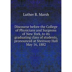 

Книга Discourse before the College of Physicians and Surgeons of New York, to its graduating class of students, pronounced at Steinway Hall May 16, 18