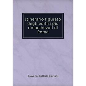 

Книга Itinerario figurato degli edifizi più rimarchevoli di Roma. Giovanni Battista Cipriani