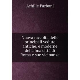 

Книга Nuova raccolta delle principali vedute antiche, e moderne dell'alma cittá di Roma e sue vicinanze