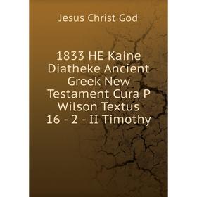 

Книга 1833 HE Kaine Diatheke Ancient Greek New Testament Cura P Wilson Textus 16 - 2 - II Timothy. Jesus Christ God