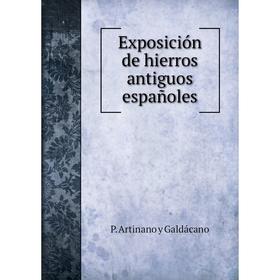 

Книга Exposición de hierros antiguos españoles. P. Artinano y Galdácano
