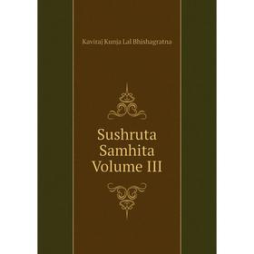 

Книга Sushruta Samhita Volume III. Kaviraj Kunja Lal Bhishagratna