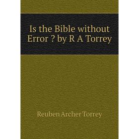 

Книга Is the Bible without Error  by R A Torrey. R.A. Torrey