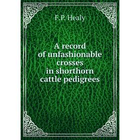 

Книга A record of unfashionable crosses in shorthorn cattle pedigrees. F. P. Healy