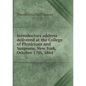 

Книга Introductory address delivered at the College of Physicians and Surgeons, New York, October 17th, 1864. Theodore Gaillard Thomas