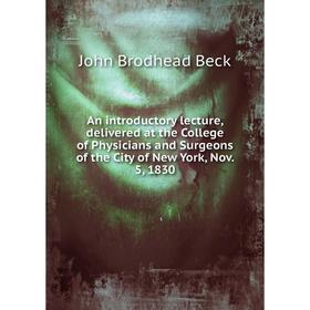 

Книга An introductory lecture, delivered at the College of Physicians and Surgeons of the City of New York, Nov. 5, 1830. John Brodhead Beck