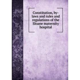 

Книга Constitution, by-laws and rules and regulations of the Sloane maternity hospital