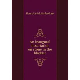 

Книга An inaugural dissertation on stone in the bladder. Henry Ustick Onderdonk