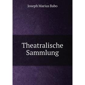 

Книга Theatralische Sammlung. Joseph Marius Babo