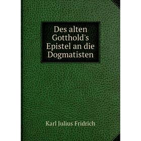 

Книга Des alten Gotthold's Epistel an die Dogmatisten. Karl Julius Fridrich