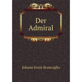 

Книга Der Admiral. Johann Ernst Brancaglio