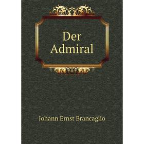 

Книга Der Admiral. Johann Ernst Brancaglio
