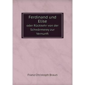 

Книга Ferdinand und Elise. oder Rückkehr von der Schwärmerey zur Vernunft. Franz Christoph Braun