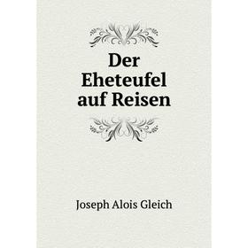 

Книга Der Eheteufel auf Reisen. Joseph Alois Gleich
