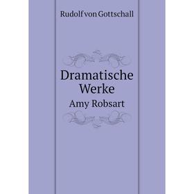 

Книга Dramatische Werke. Amy Robsart. Rudolf von Gottschall