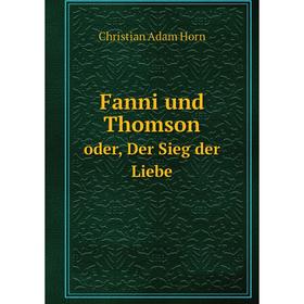 

Книга Fanni und Thomson. oder, Der Sieg der Liebe. Christian Adam Horn