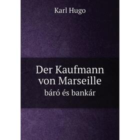 

Книга Der Kaufmann von Marseille. báró és bankár. Karl Hugo