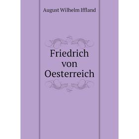 

Книга Friedrich von Oesterreich. August Wilhelm Iffland