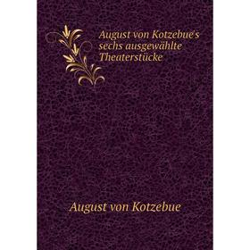 

Книга August von Kotzebue's sechs ausgewählte Theaterstücke. August von Kotzebue