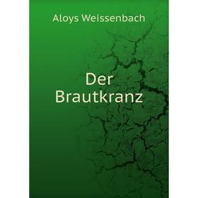 

Книга Der Brautkranz. Aloys Weissenbach