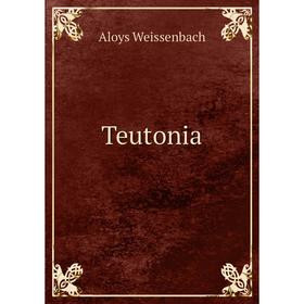 

Книга Teutonia. Aloys Weissenbach