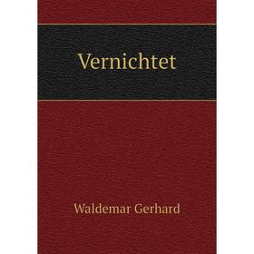 

Книга Vernichtet. Waldemar Gerhard