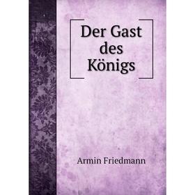 

Книга Der Gast des Königs. Armin Friedmann