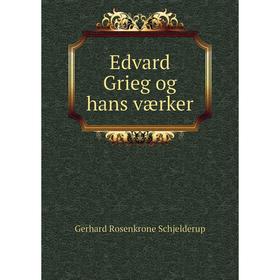 

Книга Edvard Grieg og hans værker. Gerhard Rosenkrone Schjelderup