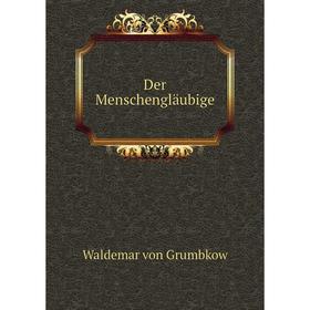 

Книга Der Menschengläubige. Waldemar von Grumbkow