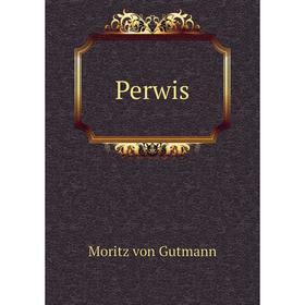 

Книга Perwis. Moritz von Gutmann