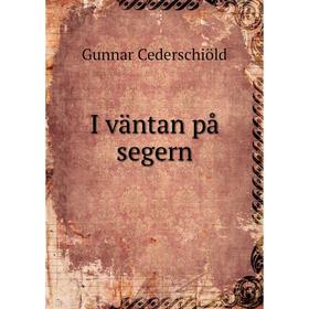 

Книга I väntan på segern. Gunnar Cederschiöld