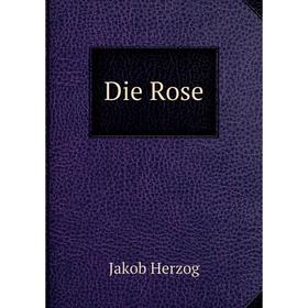 

Книга Die Rose. Jakob Herzog