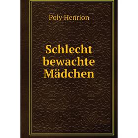 

Книга Schlecht bewachte Mädchen. Poly Henrion