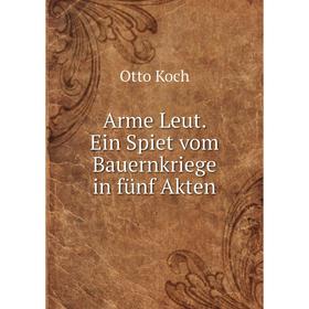 

Книга Arme Leut. Ein Spiet vom Bauernkriege in fünf Akten. Otto Koch