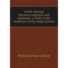 

Книга Profit-sharing between employer and employee, a study in the evolution of the wages system. Nicholas Paine Gilman